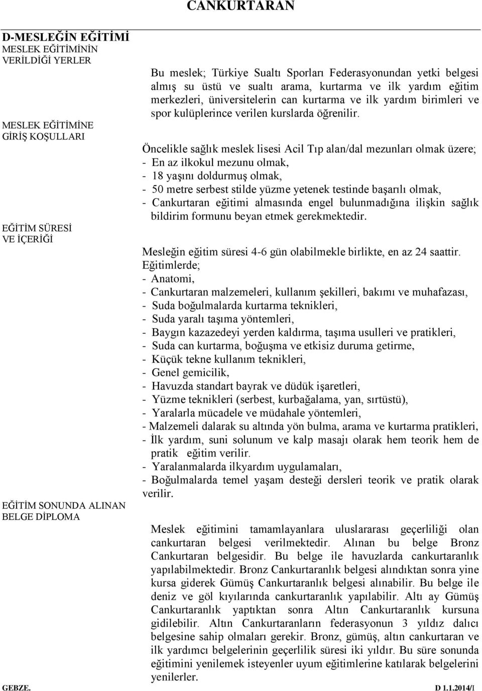 Öncelikle sağlık meslek lisesi Acil Tıp alan/dal mezunları olmak üzere; - En az ilkokul mezunu olmak, - 18 yaşını doldurmuş olmak, - 50 metre serbest stilde yüzme yetenek testinde başarılı olmak, -