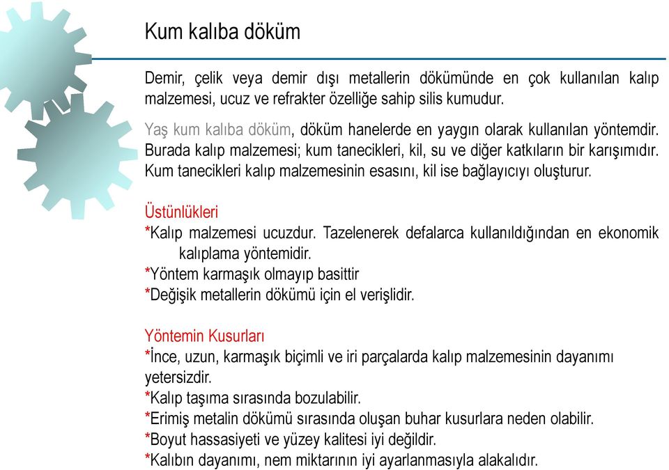 Kum tanecikleri kalıp malzemesinin esasını, kil ise bağlayıcıyı oluşturur. Üstünlükleri *Kalıp malzemesi ucuzdur. Tazelenerek defalarca kullanıldığından en ekonomik kalıplama yöntemidir.