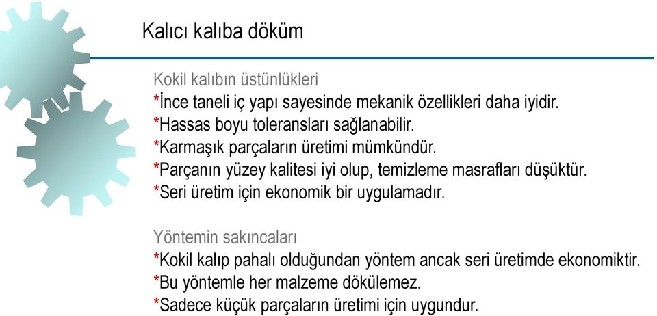 *Parçanın yüzey kalitesi iyi olup, temizleme masrafları düşüktür. *Seri üretim için ekonomik bir uygulamadır.