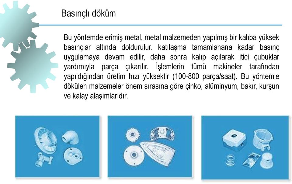 katılaşma tamamlanana kadar basınç uygulamaya devam edilir, daha sonra kalıp açılarak itici çubuklar