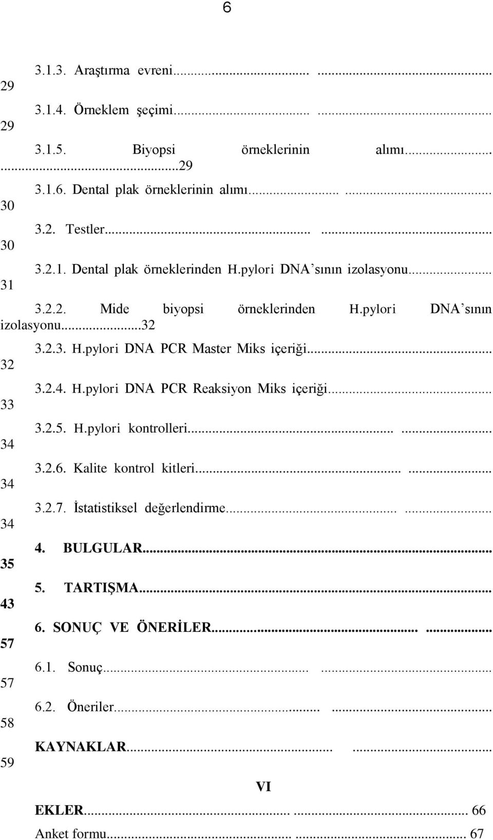 2.3. H.pylori DNA PCR Master Miks içeriği... 3.2.4. H.pylori DNA PCR Reaksiyon Miks içeriği... 3.2.5. H.pylori kontrolleri...... 3.2.6. Kalite kontrol kitleri...... 3.2.7.