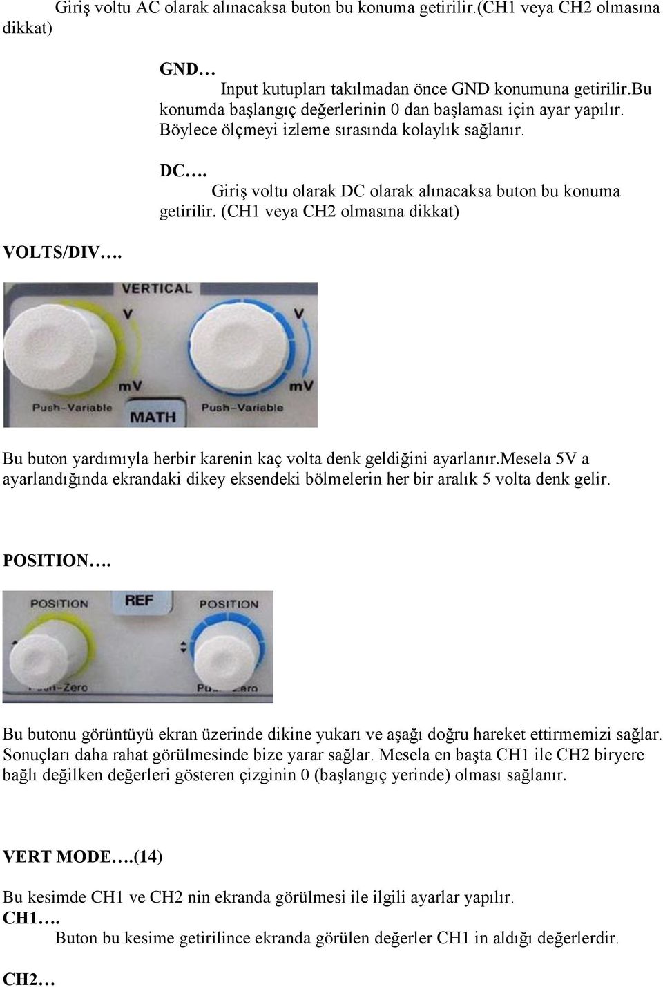 (CH1 veya CH2 olmasına dikkat) Bu buton yardımıyla herbir karenin kaç volta denk geldiğini ayarlanır.mesela 5V a ayarlandığında ekrandaki dikey eksendeki bölmelerin her bir aralık 5 volta denk gelir.