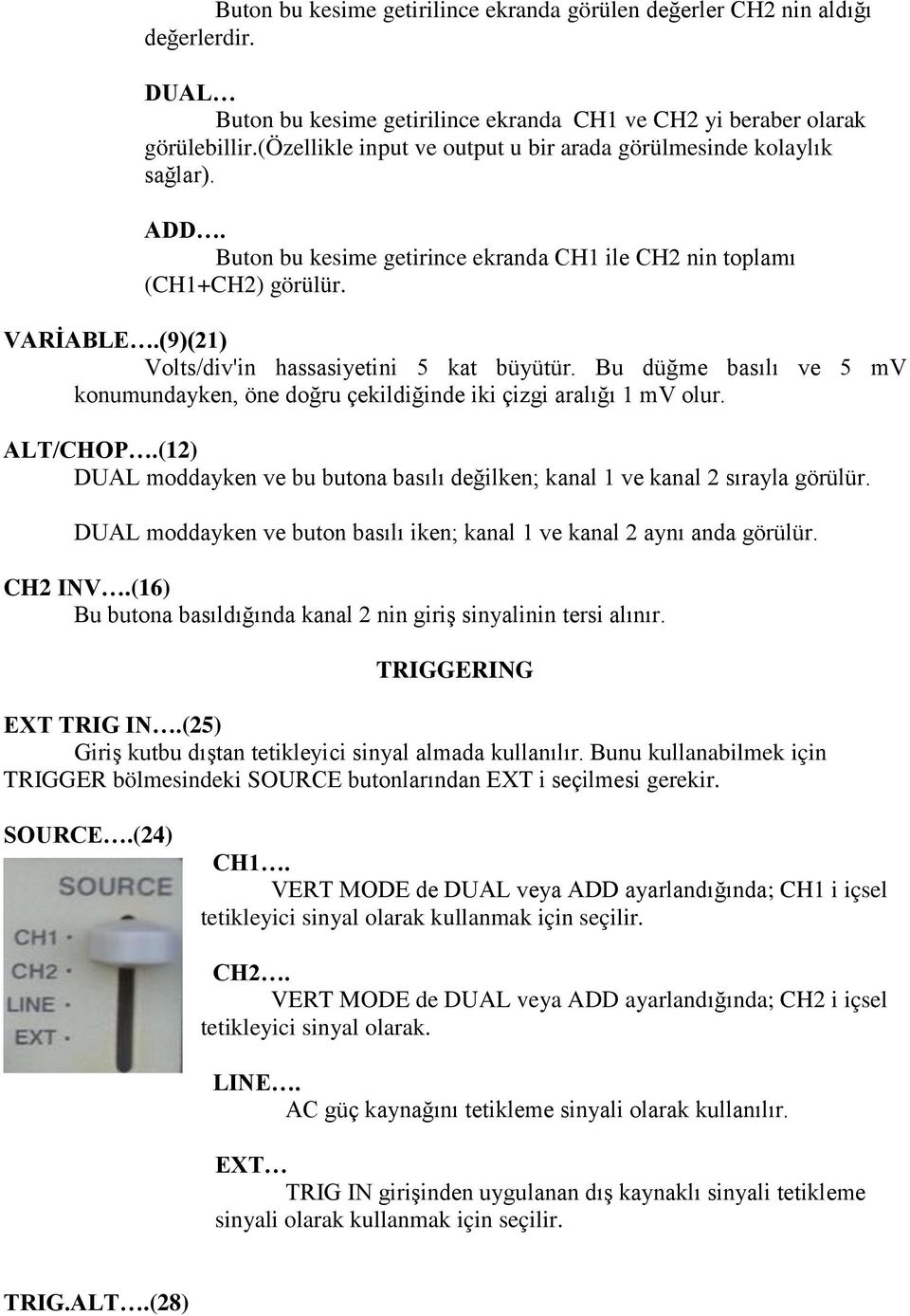 (9)(21) Volts/div'in hassasiyetini 5 kat büyütür. Bu düğme basılı ve 5 mv konumundayken, öne doğru çekildiğinde iki çizgi aralığı 1 mv olur. ALT/CHOP.