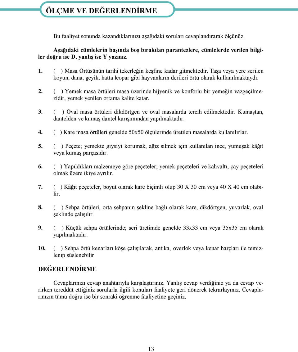 Taşa veya yere serilen koyun, dana, geyik, hatta leopar gibi hayvanların derileri örtü olarak kullanılmaktaydı. 2.