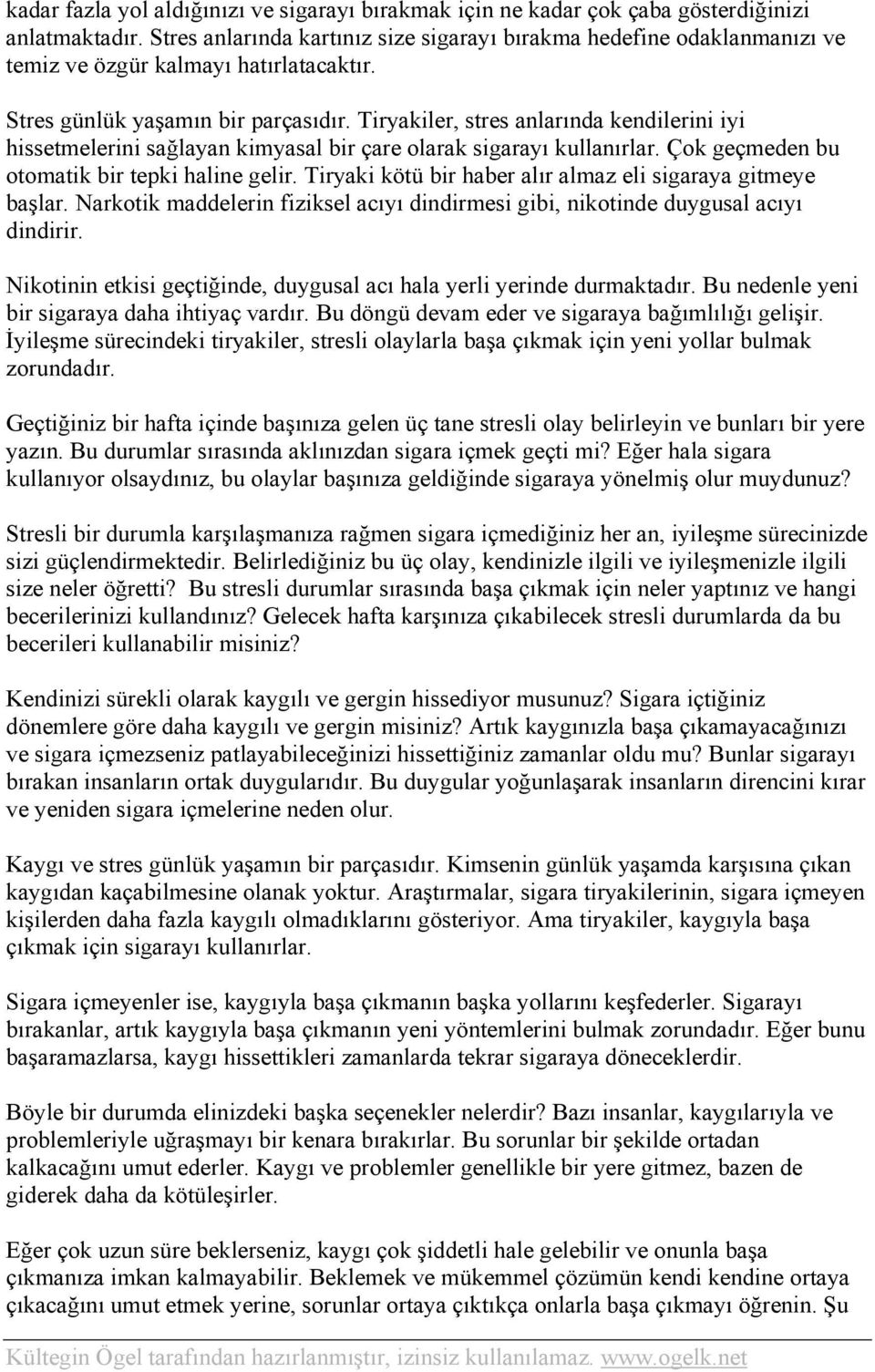 Tiryakiler, stres anlarında kendilerini iyi hissetmelerini sağlayan kimyasal bir çare olarak sigarayı kullanırlar. Çok geçmeden bu otomatik bir tepki haline gelir.