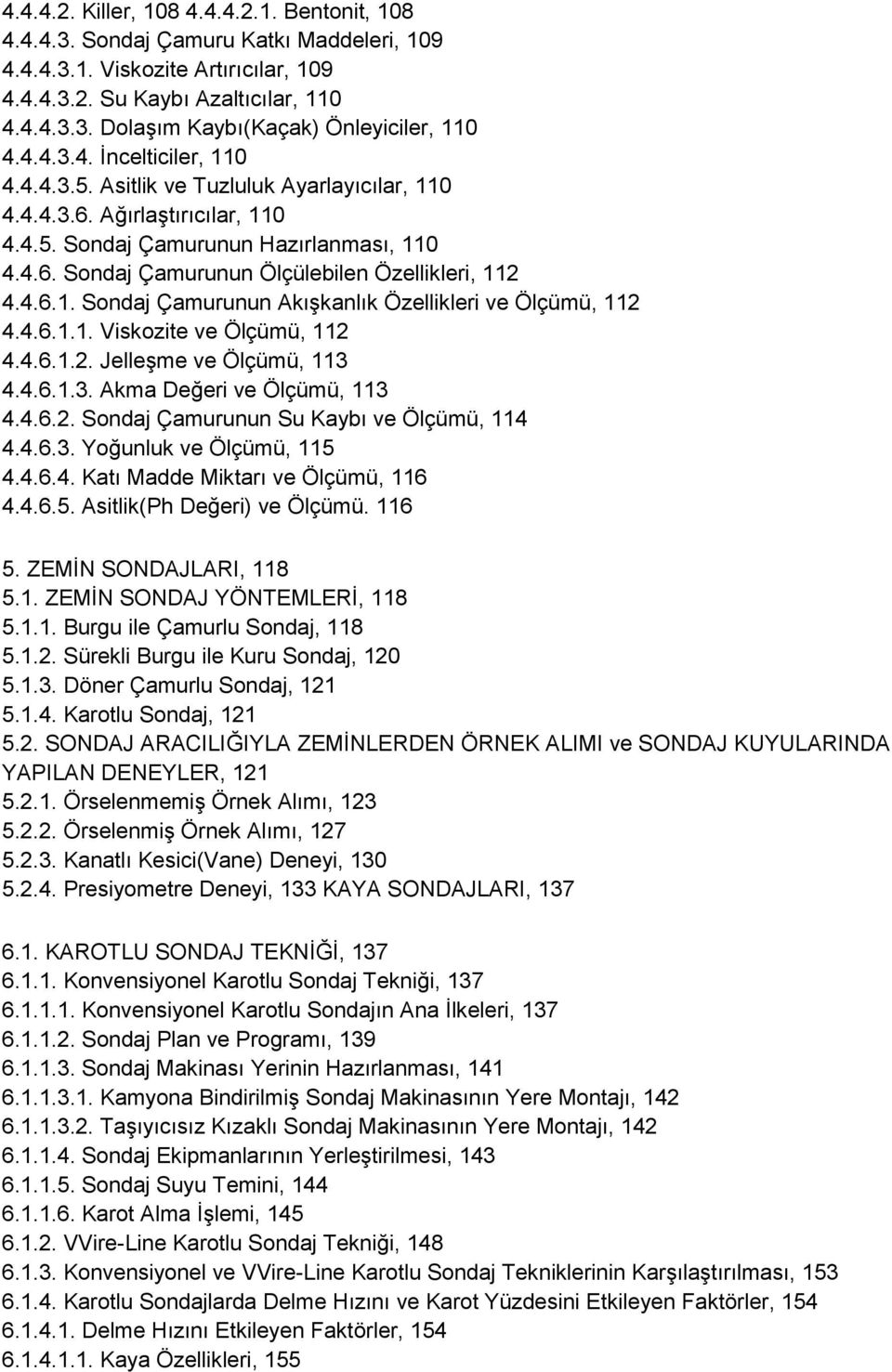 4.6.1. Sondaj Çamurunun AkıĢkanlık Özellikleri ve Ölçümü, 112 4.4.6.1.1. Viskozite ve Ölçümü, 112 4.4.6.1.2. JelleĢme ve Ölçümü, 113 4.4.6.1.3. Akma Değeri ve Ölçümü, 113 4.4.6.2. Sondaj Çamurunun Su Kaybı ve Ölçümü, 114 4.