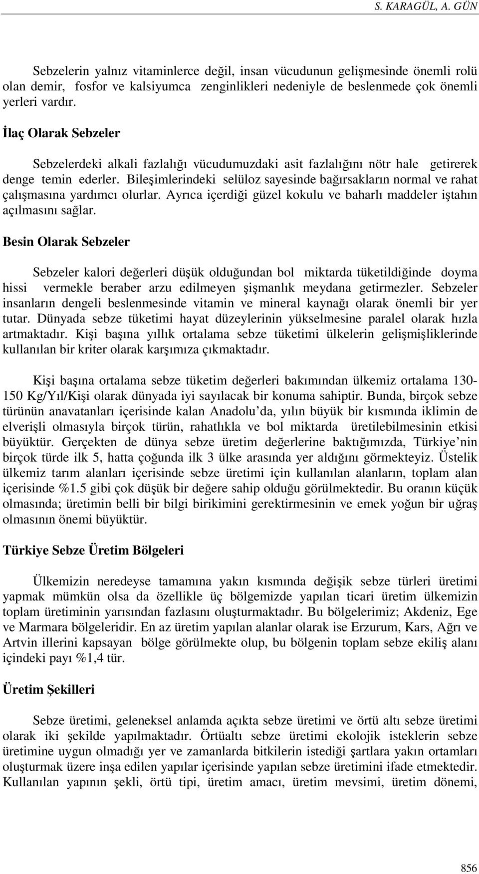 Bileşimlerindeki selüloz sayesinde bağırsakların normal ve rahat çalışmasına yardımcı olurlar. Ayrıca içerdiği güzel kokulu ve baharlı maddeler iştahın açılmasını sağlar.