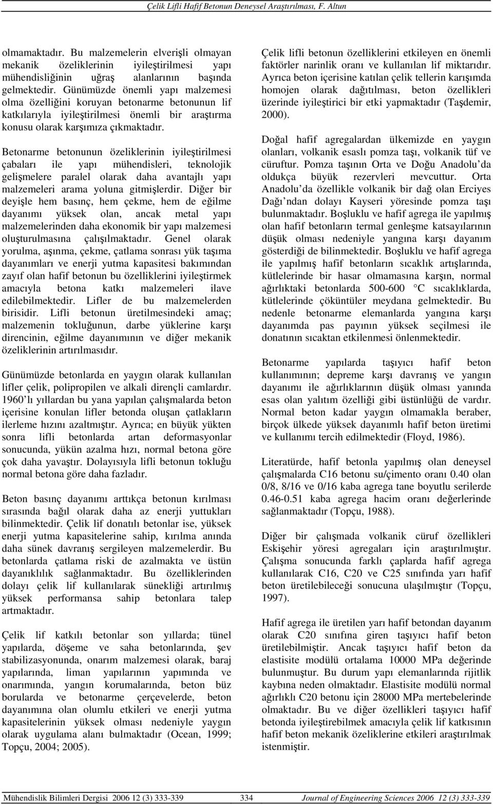 Betonarme betonunun özeliklerinin iyileştirilmesi çabaları ile yapı mühendisleri, teknolojik gelişmelere paralel olarak daha avantajlı yapı malzemeleri arama yoluna gitmişlerdir.