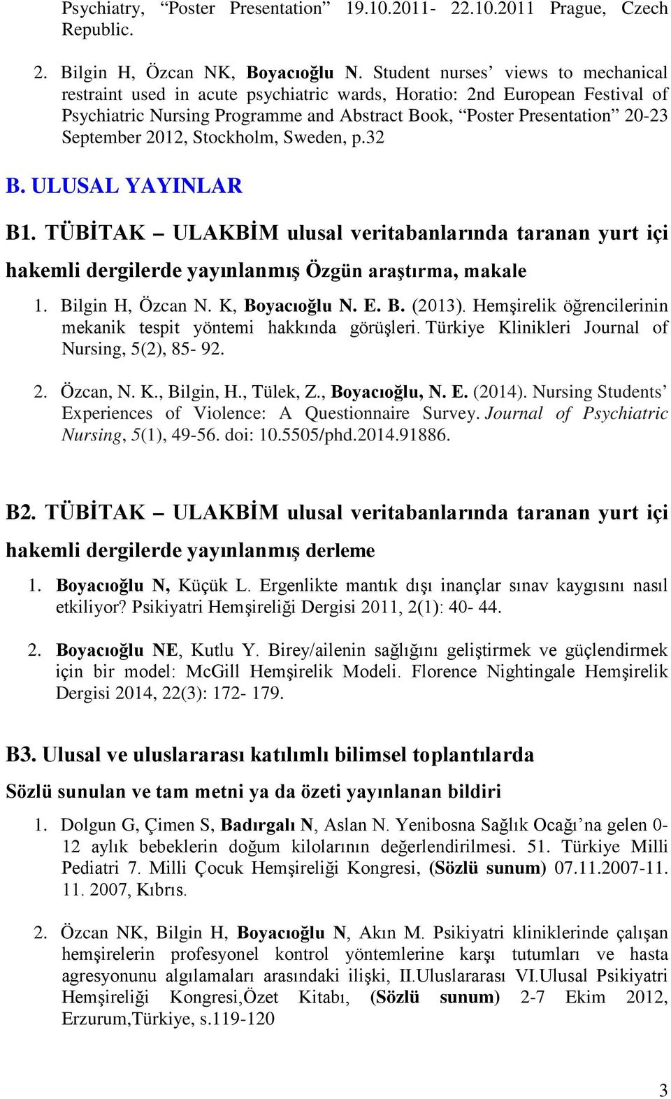 2012, Stockholm, Sweden, p.32 B. ULUSAL YAYINLAR B1. TÜBİTAK ULAKBİM ulusal veritabanlarında taranan yurt içi hakemli dergilerde yayınlanmış Özgün araştırma, makale 1. Bilgin H, Özcan N.