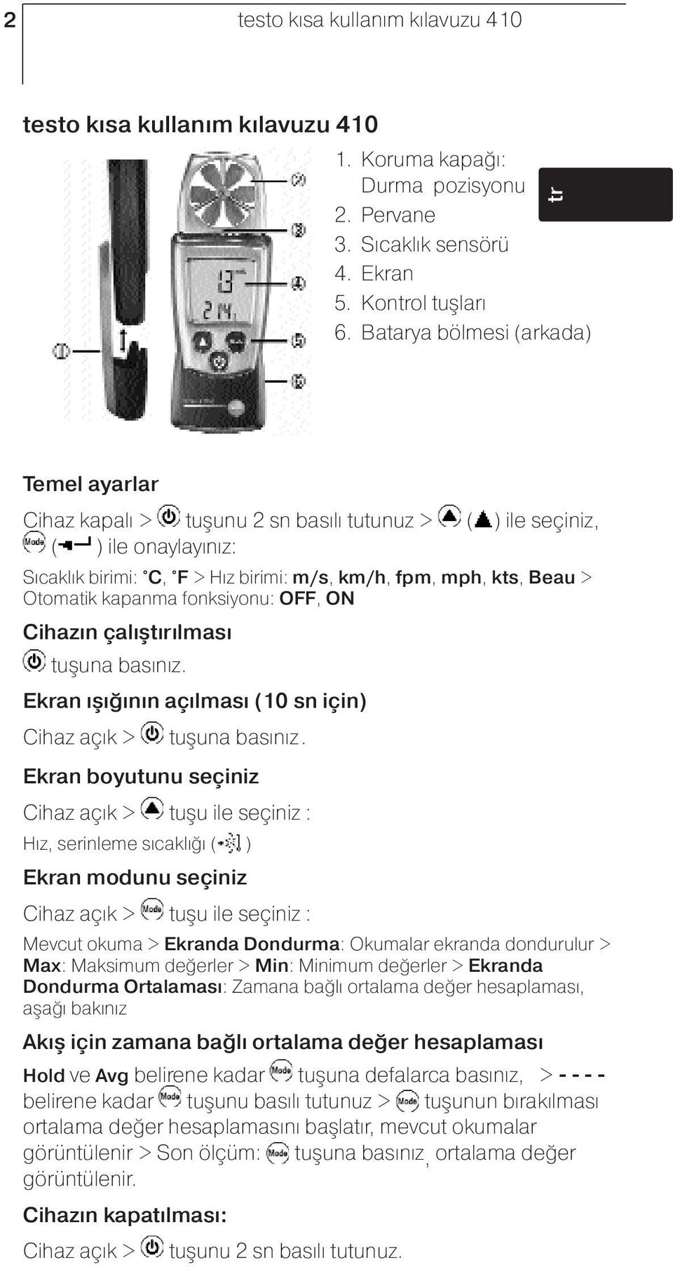 kapanma fonksiyonu: OFF, ON Cihazın çalıştırılması tuşuna basınız. Ekran ışığının açılması (10 sn için) Cihaz açık > tuşuna basınız.