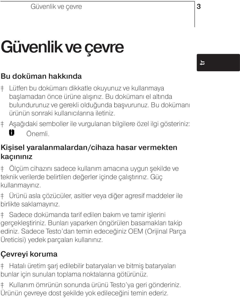 Kişisel yaralanmalardan/cihaza hasar vermekten kaçınınız Ölçüm cihazını sadece kullanım amacına uygun şekilde ve teknik verilerde belirtilen değerler içinde çalıştırınız. Güç kullanmayınız.