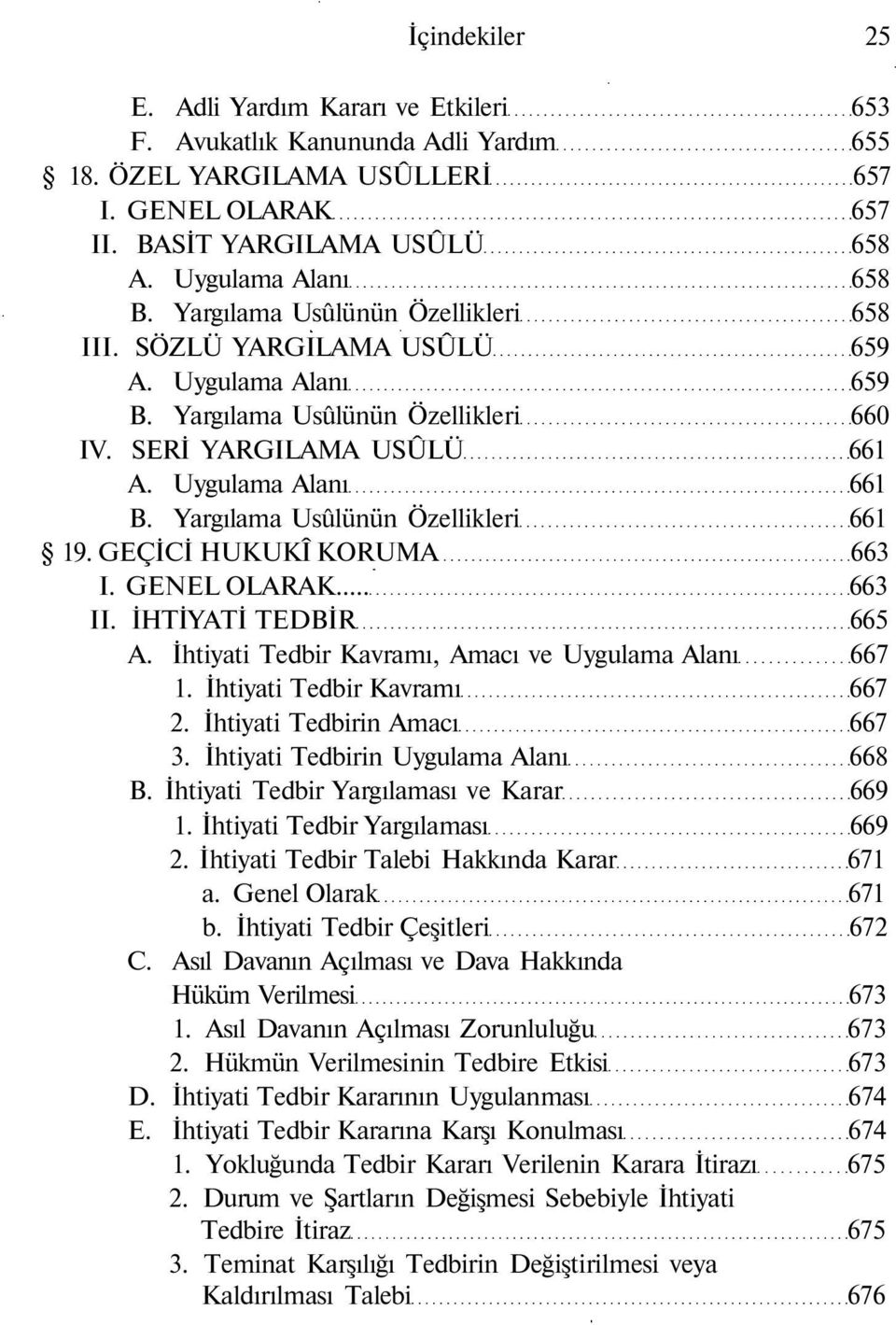 Yargılama Usûlünün Özellikleri 661 19. GEÇİCİ HUKUKÎ KORUMA 663 I. GENEL OLARAK... 663 II. İHTİYATİ TEDBİR 665 A. İhtiyati Tedbir Kavramı, Amacı ve Uygulama Alanı 667 1. İhtiyati Tedbir Kavramı 667 2.