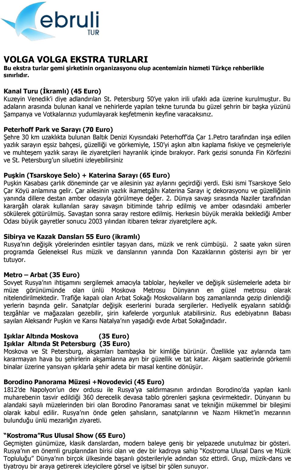 Bu adaların arasında bulunan kanal ve nehirlerde yapılan tekne turunda bu güzel şehrin bir başka yüzünü Şampanya ve Votkalarınızı yudumlayarak keşfetmenin keyfine varacaksınız.