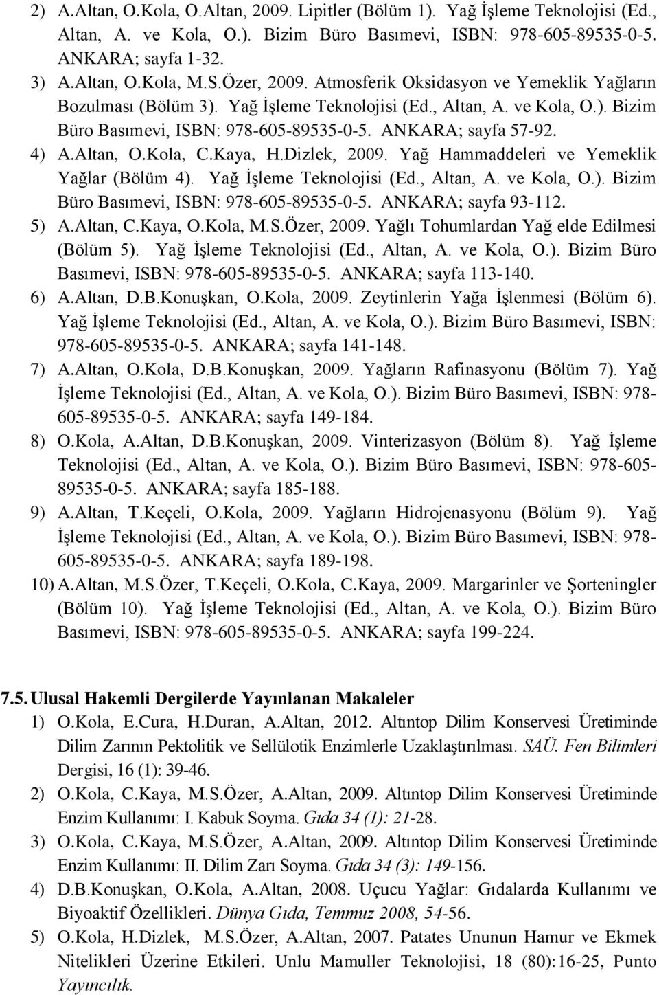 Kola, C.Kaya, H.Dizlek, 2009. Yağ Hammaddeleri ve Yemeklik Yağlar (Bölüm 4). Yağ İşleme Teknolojisi (Ed., Altan, A. ve Kola, O.). Bizim Büro Basımevi, ISBN: 978-605-89535-0-5. ANKARA; sayfa 93-112.