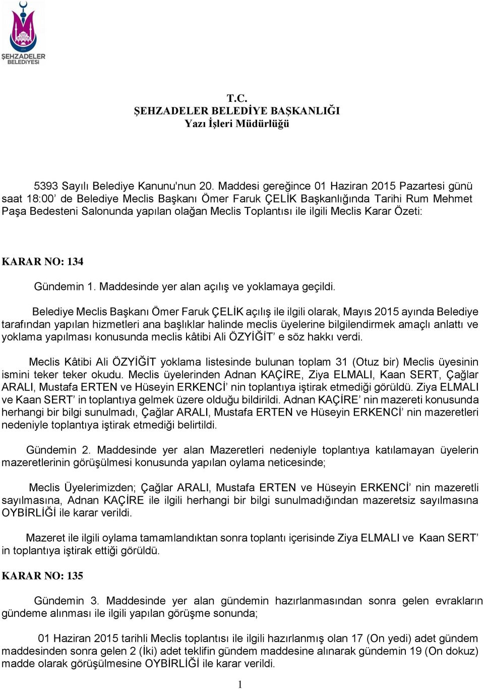 ilgili Meclis Karar Özeti: KARAR NO: 134 Gündemin 1. Maddesinde yer alan açılış ve yoklamaya geçildi.