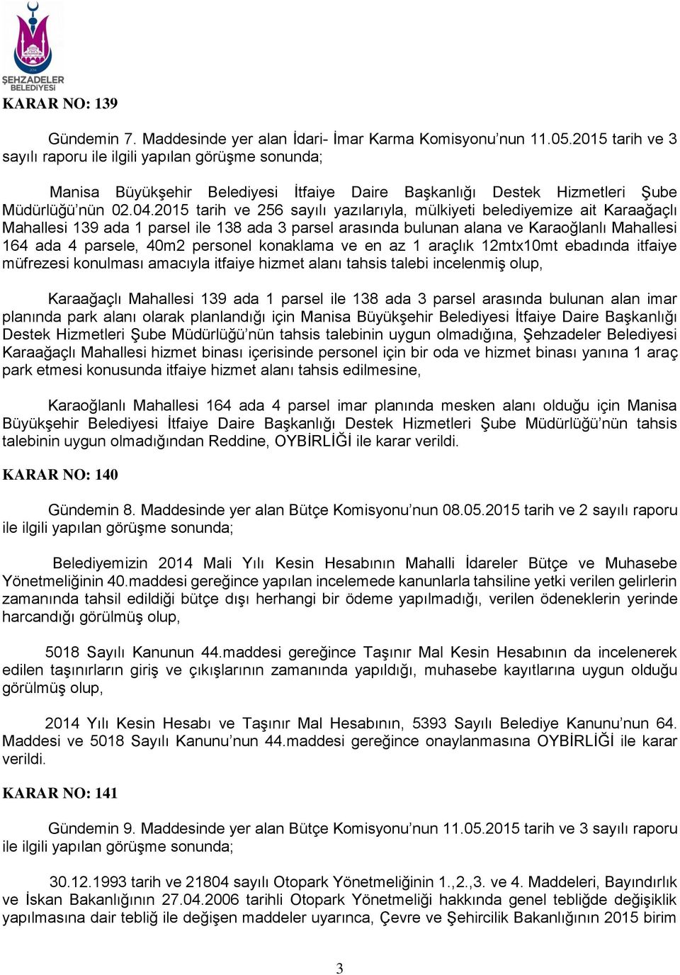 2015 tarih ve 256 sayılı yazılarıyla, mülkiyeti belediyemize ait Karaağaçlı Mahallesi 139 ada 1 parsel ile 138 ada 3 parsel arasında bulunan alana ve Karaoğlanlı Mahallesi 164 ada 4 parsele, 40m2