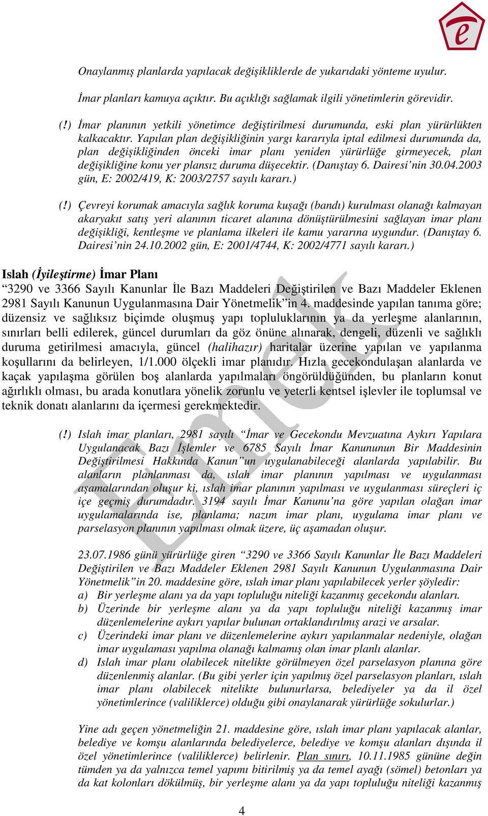 Yapılan plan değişikliğinin yargı kararıyla iptal edilmesi durumunda da, plan değişikliğinden önceki imar planı yeniden yürürlüğe girmeyecek, plan değişikliğine konu yer plansız duruma düşecektir.