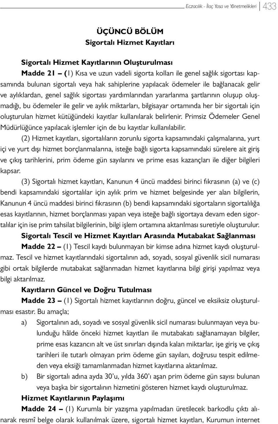 bilgisayar ortamında her bir sigortalı için oluşturulan hizmet kütüğündeki kayıtlar kullanılarak belirlenir. Primsiz Ödemeler Genel Müdürlüğünce yapılacak işlemler için de bu kayıtlar kullanılabilir.