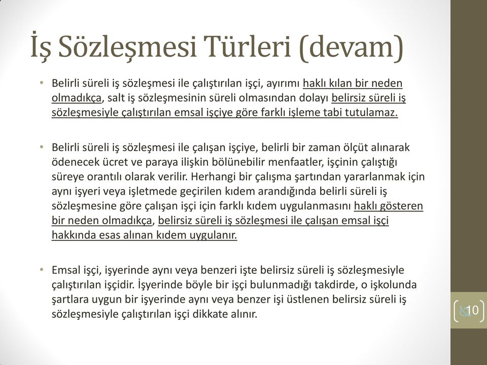 Belirli süreli iş sözleşmesi ile çalışan işçiye, belirli bir zaman ölçüt alınarak ödenecek ücret ve paraya ilişkin bölünebilir menfaatler, işçinin çalıştığı süreye orantılı olarak verilir.