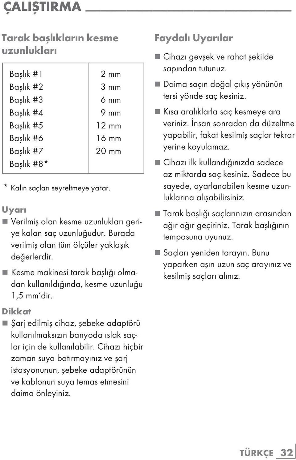 Dikkat 2 mm 3 mm 6 mm 9 mm 12 mm 16 mm 20 mm * Kalın saçları seyreltmeye yarar. 7 Şarj edilmiş cihaz, şebeke adaptörü kullanılmaksızın banyoda ıslak saçlar için de kullanılabilir.