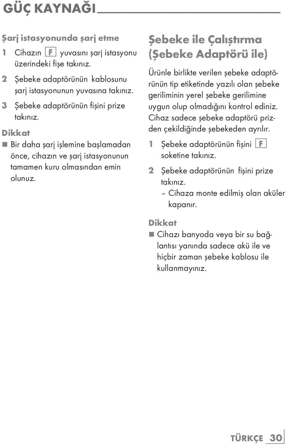 Şebeke ile Çalıştırma (Şebeke Adaptörü ile) Ürünle birlikte verilen şebeke adaptörünün tip etiketinde yazılı olan şebeke geriliminin yerel şebeke gerilimine uygun olup olmadığını kontrol ediniz.