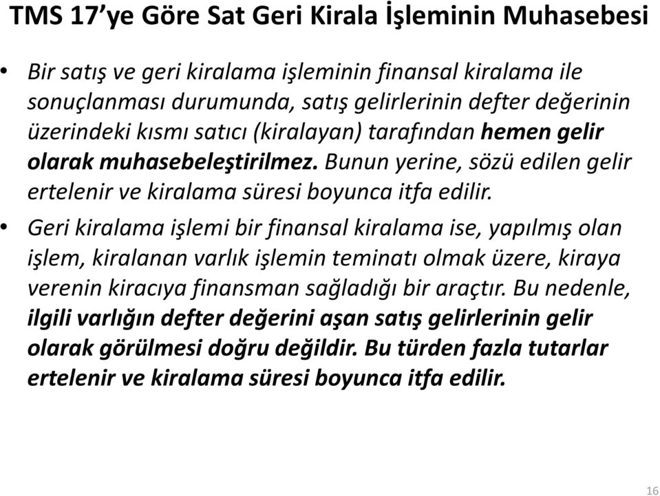 Geri kiralama işlemi bir finansal kiralama ise, yapılmış olan işlem, kiralanan varlık işlemin teminatı olmak üzere, kiraya verenin kiracıya finansman sağladığı bir araçtır.