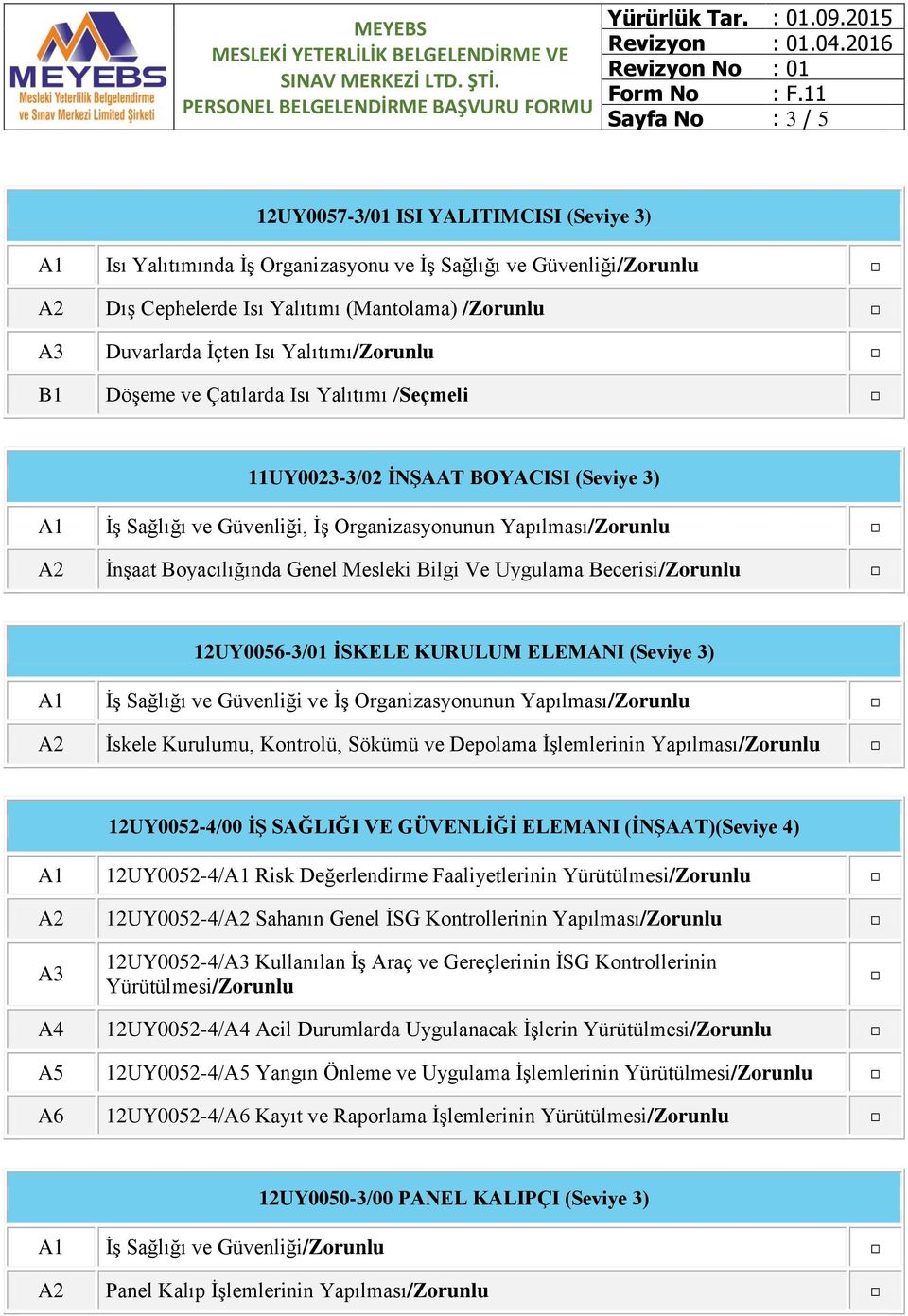 ĠSKELE KURULUM ELEMANI (Seviye 3) A1 İş Sağlığı ve Güvenliği ve İş Organizasyonunun Yapılması/Zorunlu A2 İskele Kurulumu, Kontrolü, Sökümü ve Depolama İşlemlerinin Yapılması/Zorunlu 12UY0052-4/00 Ġġ