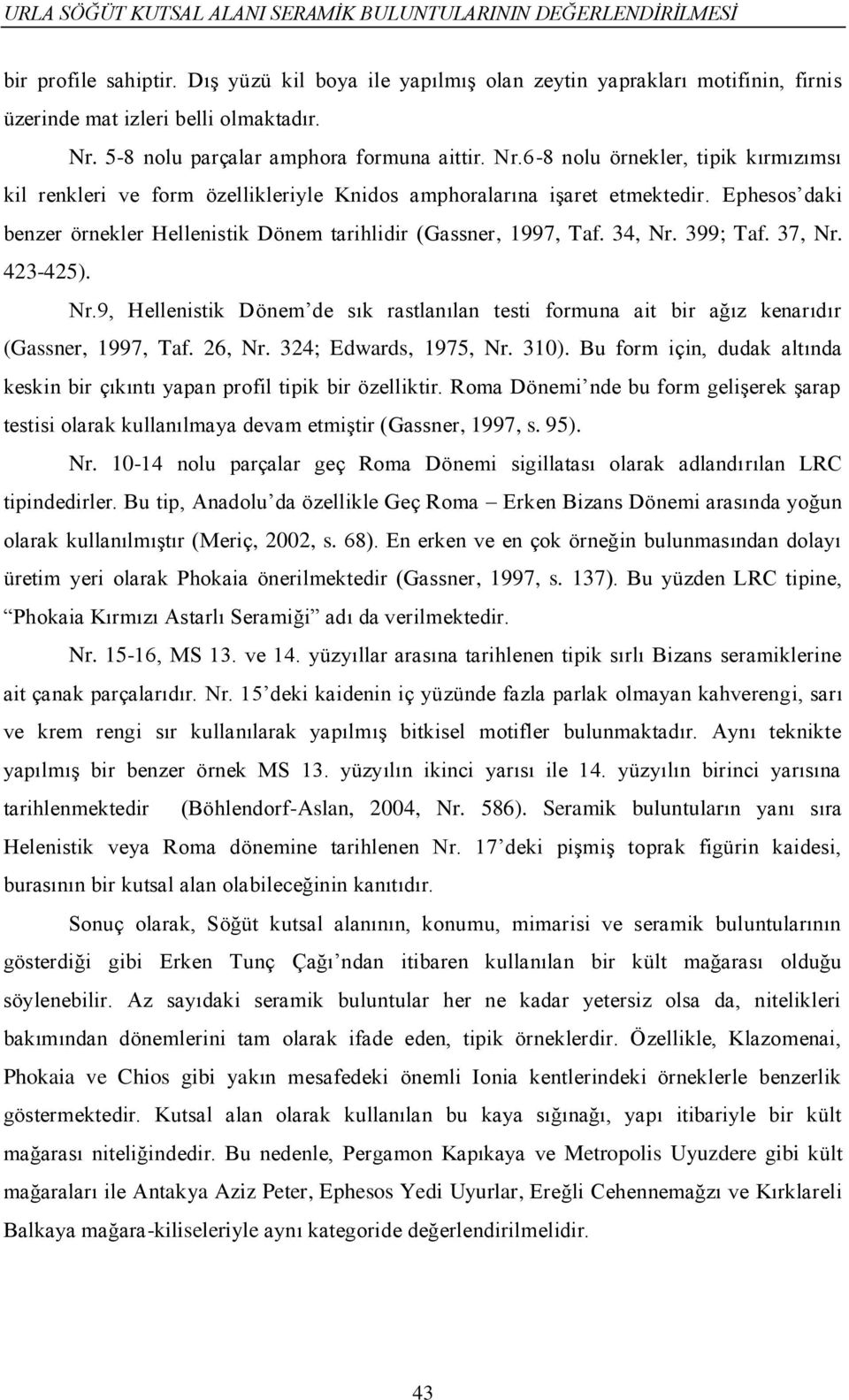 Ephesos daki benzer örnekler Hellenistik Dönem tarihlidir (Gassner, 1997, Taf. 34, Nr. 399; Taf. 37, Nr. 423-425). Nr.9, Hellenistik Dönem de sık rastlanılan testi formuna ait bir ağız kenarıdır (Gassner, 1997, Taf.