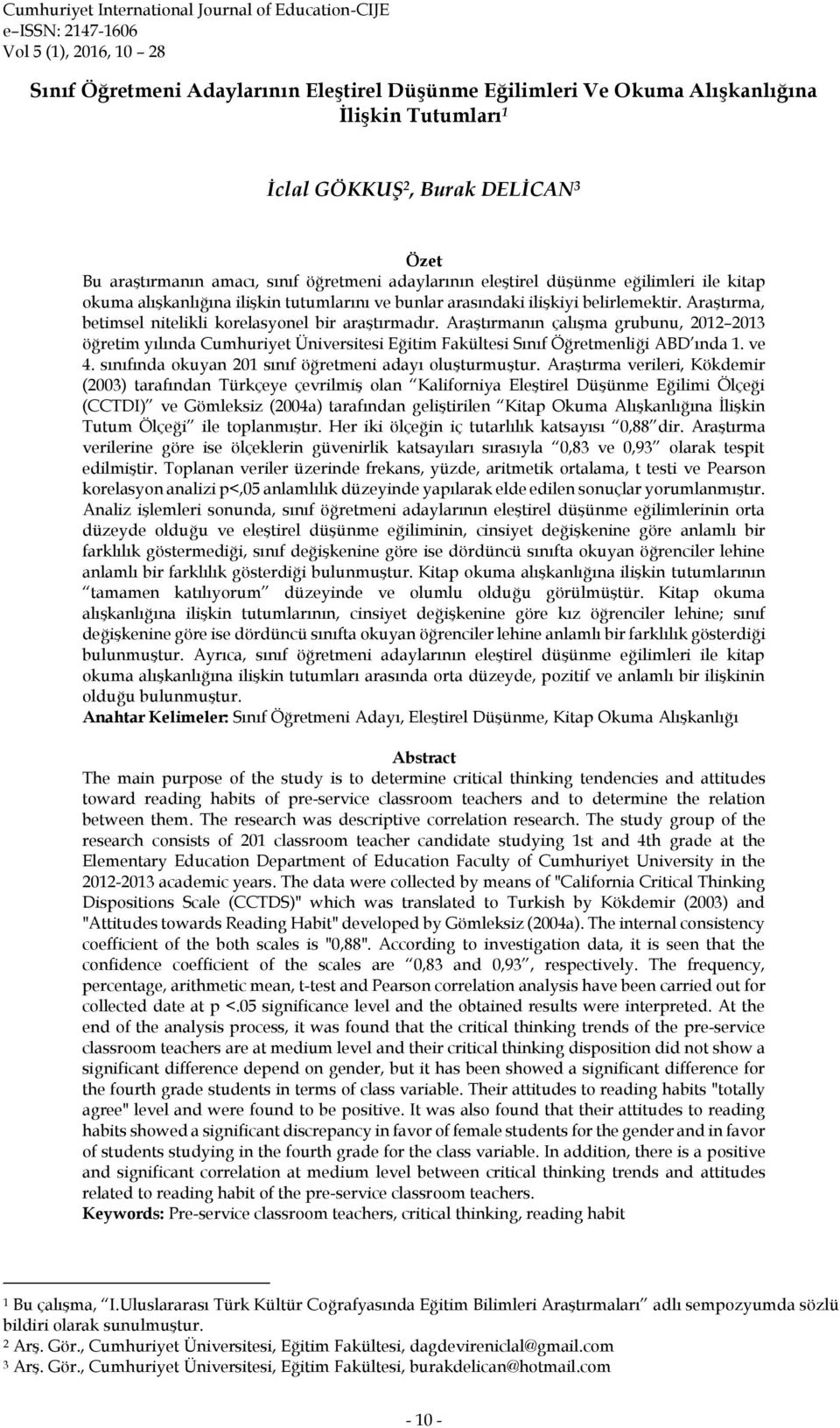 Araştırmanın çalışma grubunu, 2012 2013 öğretim yılında Cumhuriyet Üniversitesi Eğitim Fakültesi Sınıf Öğretmenliği ABD ında 1. ve 4. sınıfında okuyan 201 sınıf öğretmeni adayı oluşturmuştur.