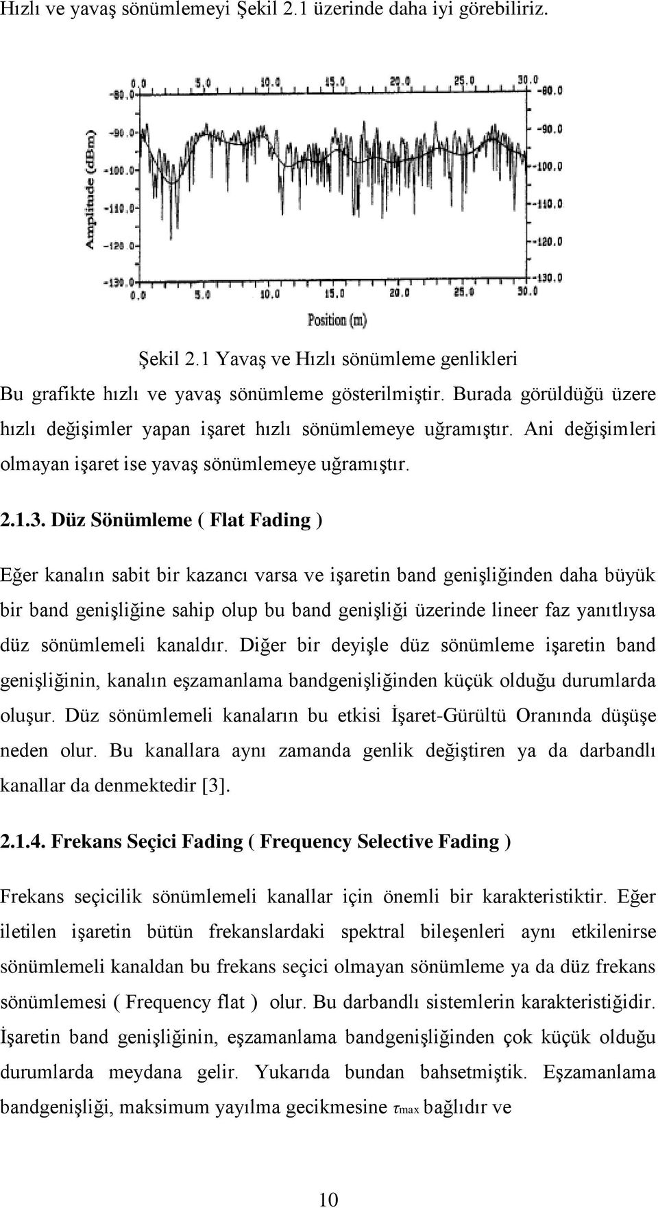 Düz Sönümleme ( Flat Fading ) Eğer kanalın sabit bir kazancı varsa ve işaretin band genişliğinden daha büyük bir band genişliğine sahip olup bu band genişliği üzerinde lineer faz yanıtlıysa düz