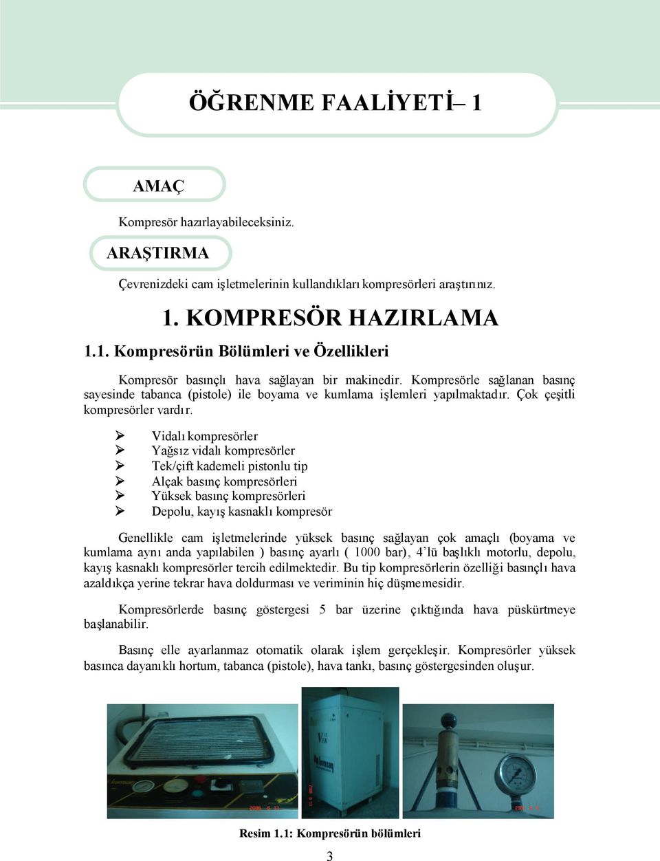 Vidalıkompresörler Yağsız vidalıkompresörler Tek/çift kademeli pistonlu tip Alçak basınç kompresörleri Yüksek basınç kompresörleri Depolu, kayışkasnaklıkompresör Genellikle cam işletmelerinde yüksek