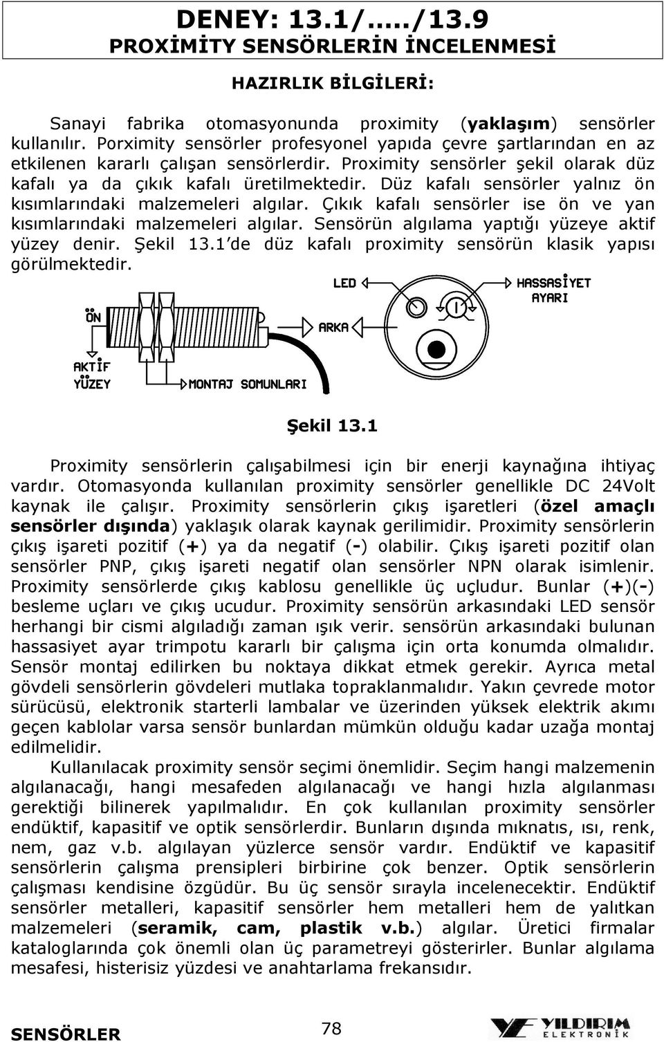 Düz kafalı sensörler yalnız ön kısımlarındaki malzemeleri algılar. Çıkık kafalı sensörler ise ön ve yan kısımlarındaki malzemeleri algılar. Sensörün algılama yaptığı yüzeye aktif yüzey denir.