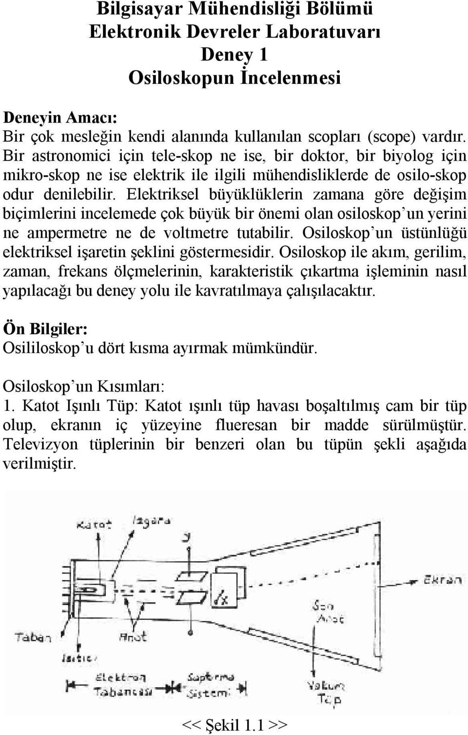 Elektriksel büyüklüklerin zamana göre değişim biçimlerini incelemede çok büyük bir önemi olan osiloskop un yerini ne ampermetre ne de voltmetre tutabilir.