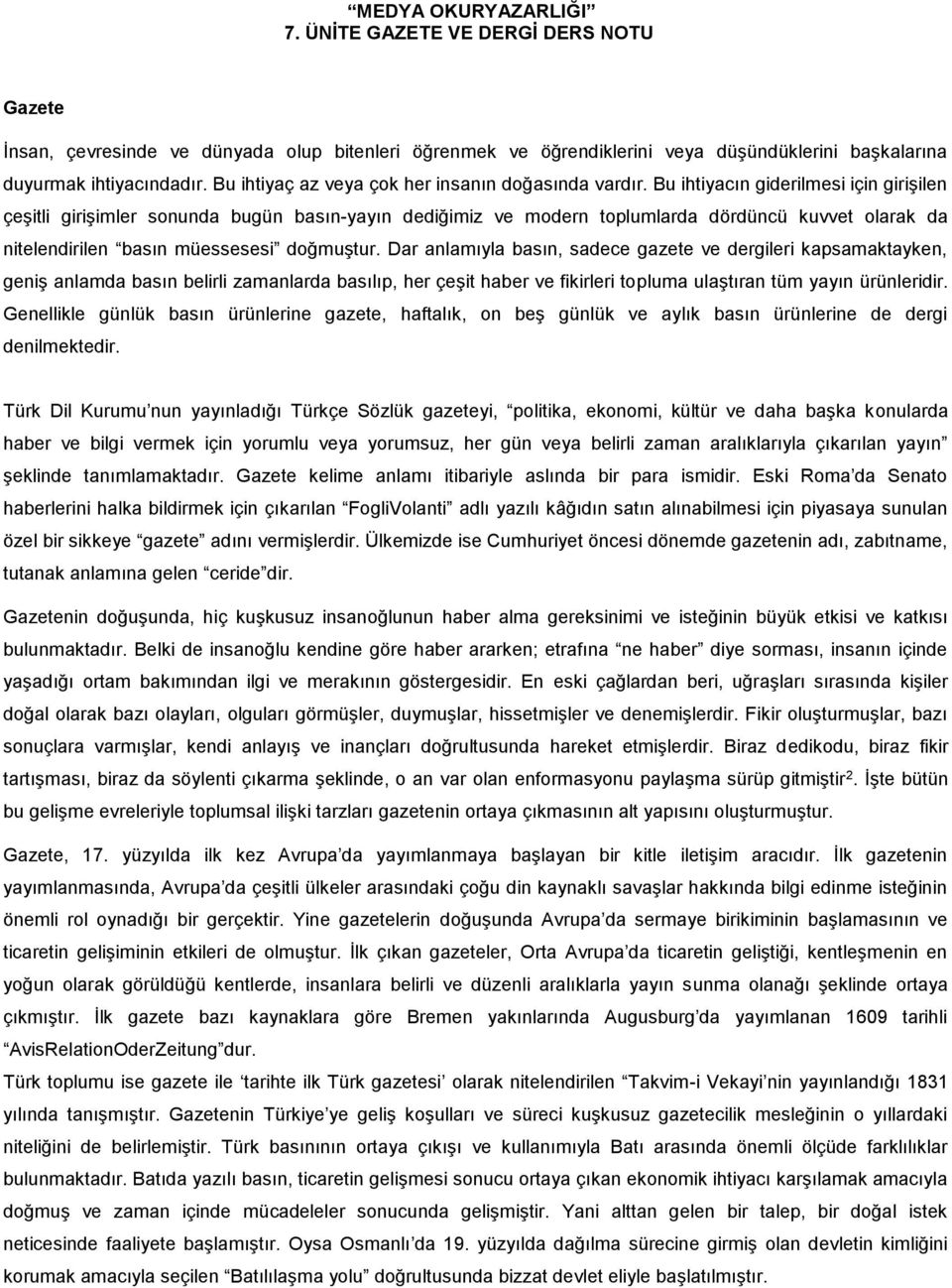 Bu ihtiyacın giderilmesi için girişilen çeşitli girişimler sonunda bugün basın-yayın dediğimiz ve modern toplumlarda dördüncü kuvvet olarak da nitelendirilen basın müessesesi doğmuştur.