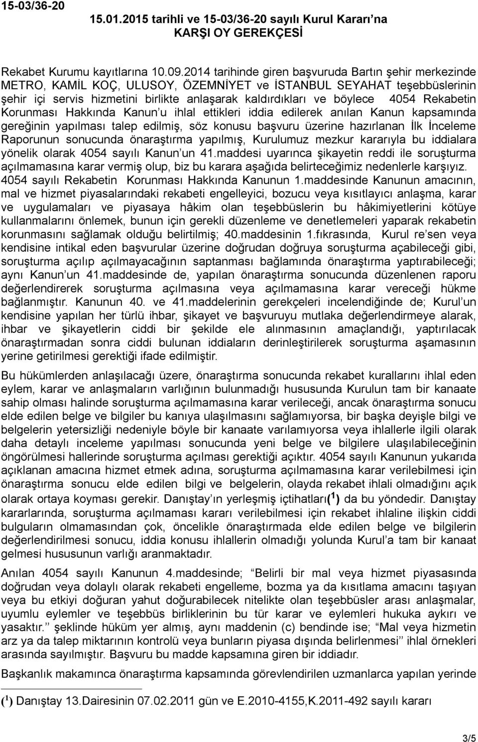 4054 Rekabetin Korunması Hakkında Kanun u ihlal ettikleri iddia edilerek anılan Kanun kapsamında gereğinin yapılması talep edilmiş, söz konusu başvuru üzerine hazırlanan İlk İnceleme Raporunun