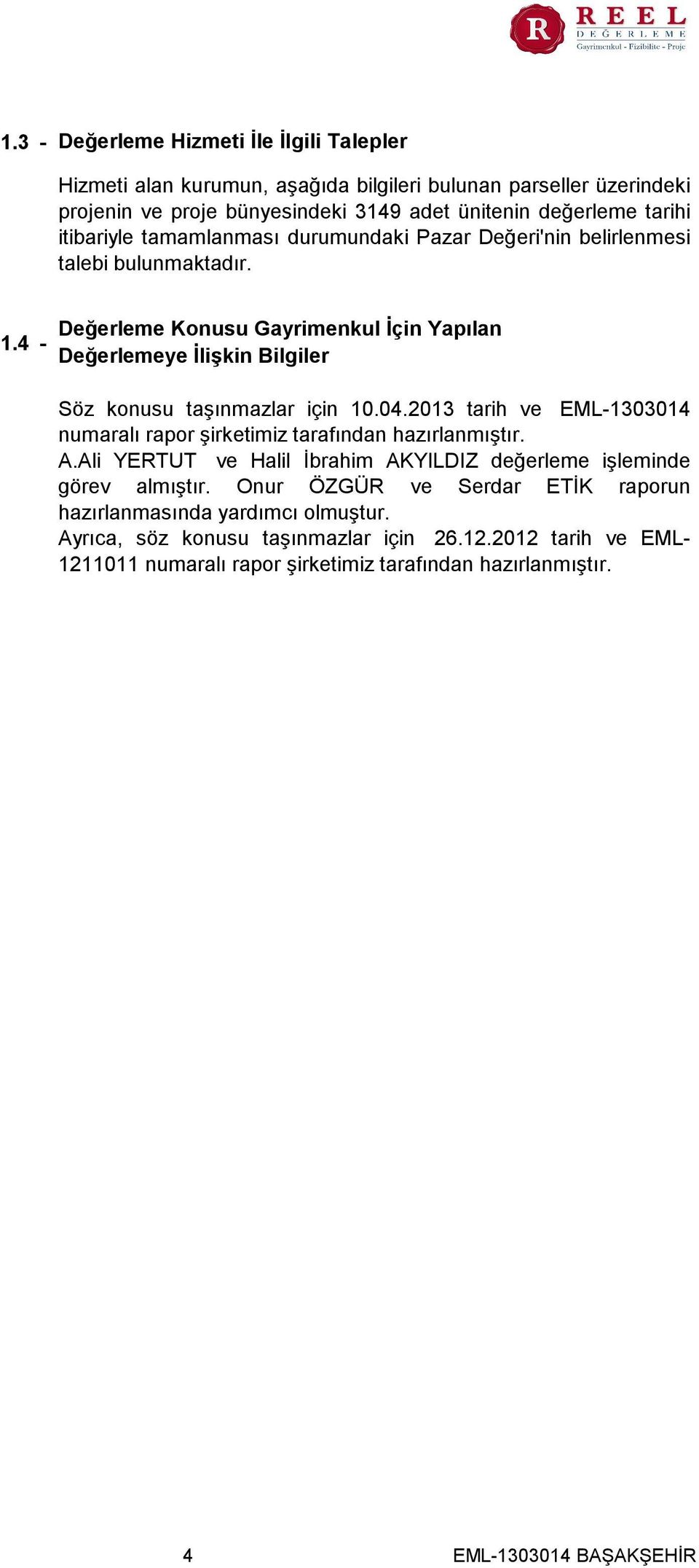 4 - Değerleme Konusu Gayrimenkul İçin Yapılan Değerlemeye İlişkin Bilgiler Söz konusu taşınmazlar için 10.04.2013 tarih ve EML-1303014 numaralı rapor şirketimiz tarafından hazırlanmıştır.