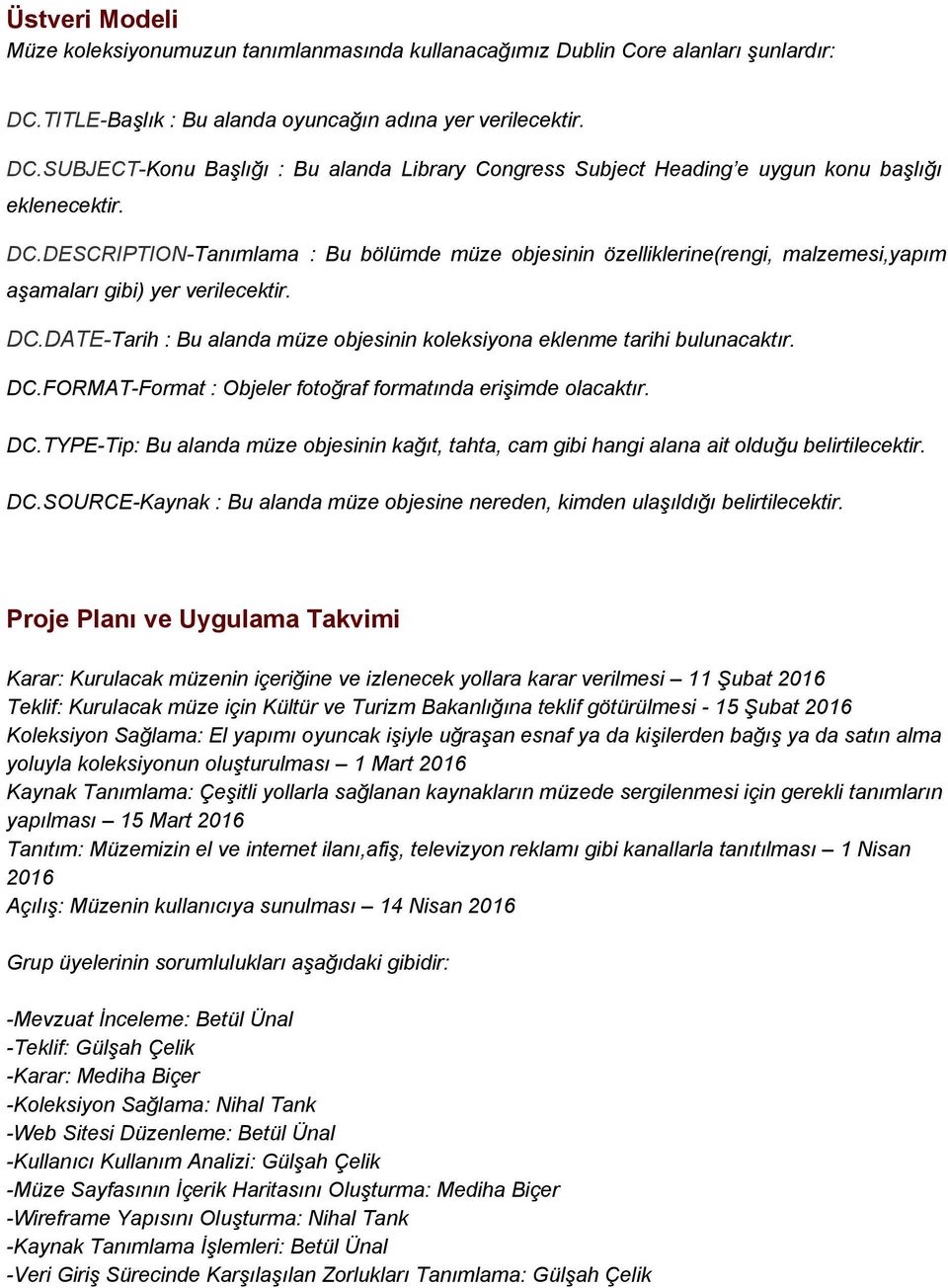 DC.DATE Tarih : Bu alanda müze objesinin koleksiyona eklenme tarihi bulunacaktır. DC.FORMAT Format : Objeler fotoğraf formatında erişimde olacaktır. DC.TYPE Tip: Bu alanda müze objesinin kağıt, tahta, cam gibi hangi alana ait olduğu belirtilecektir.