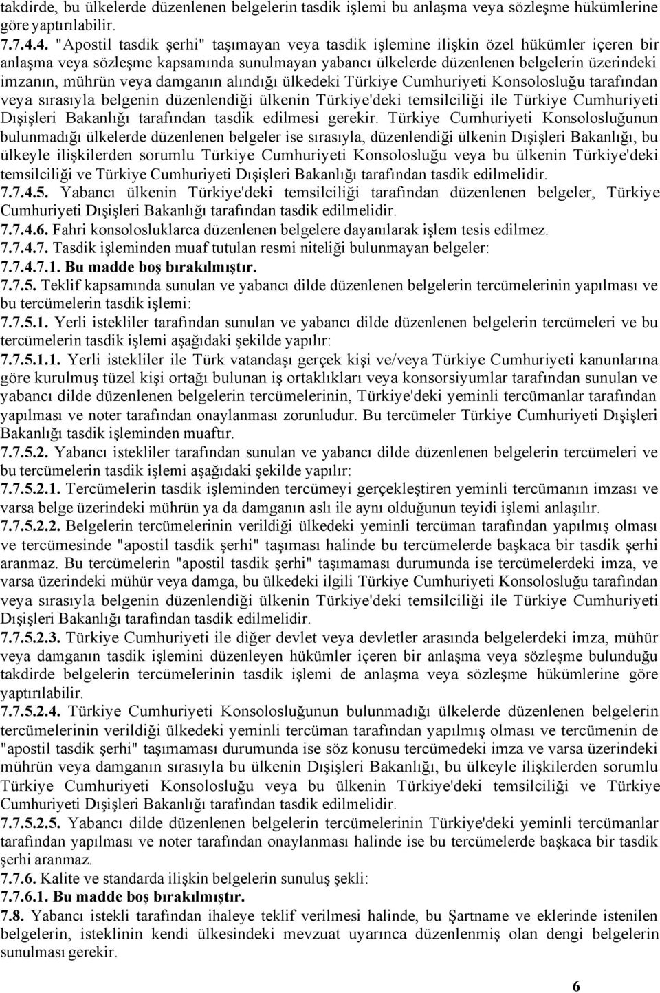 mührün veya damganın alındığı ülkedeki Türkiye Cumhuriyeti Konsolosluğu tarafından veya sırasıyla belgenin düzenlendiği ülkenin Türkiye'deki temsilciliği ile Türkiye Cumhuriyeti Dışişleri Bakanlığı