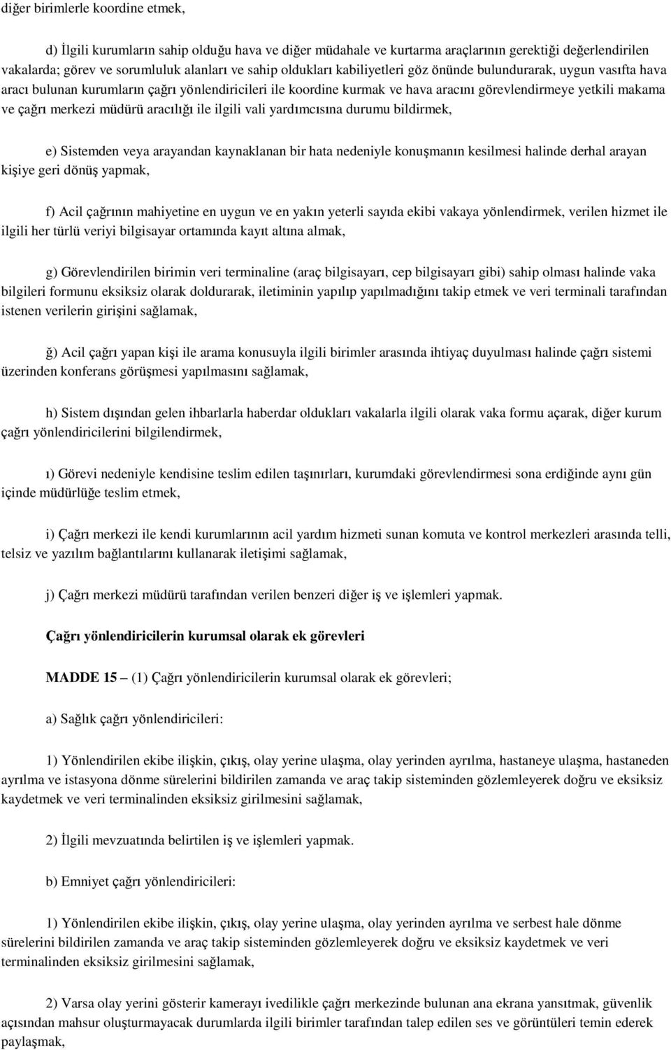 aracılığı ile ilgili vali yardımcısına durumu bildirmek, e) Sistemden veya arayandan kaynaklanan bir hata nedeniyle konuģmanın kesilmesi halinde derhal arayan kiģiye geri dönüģ yapmak, f) Acil