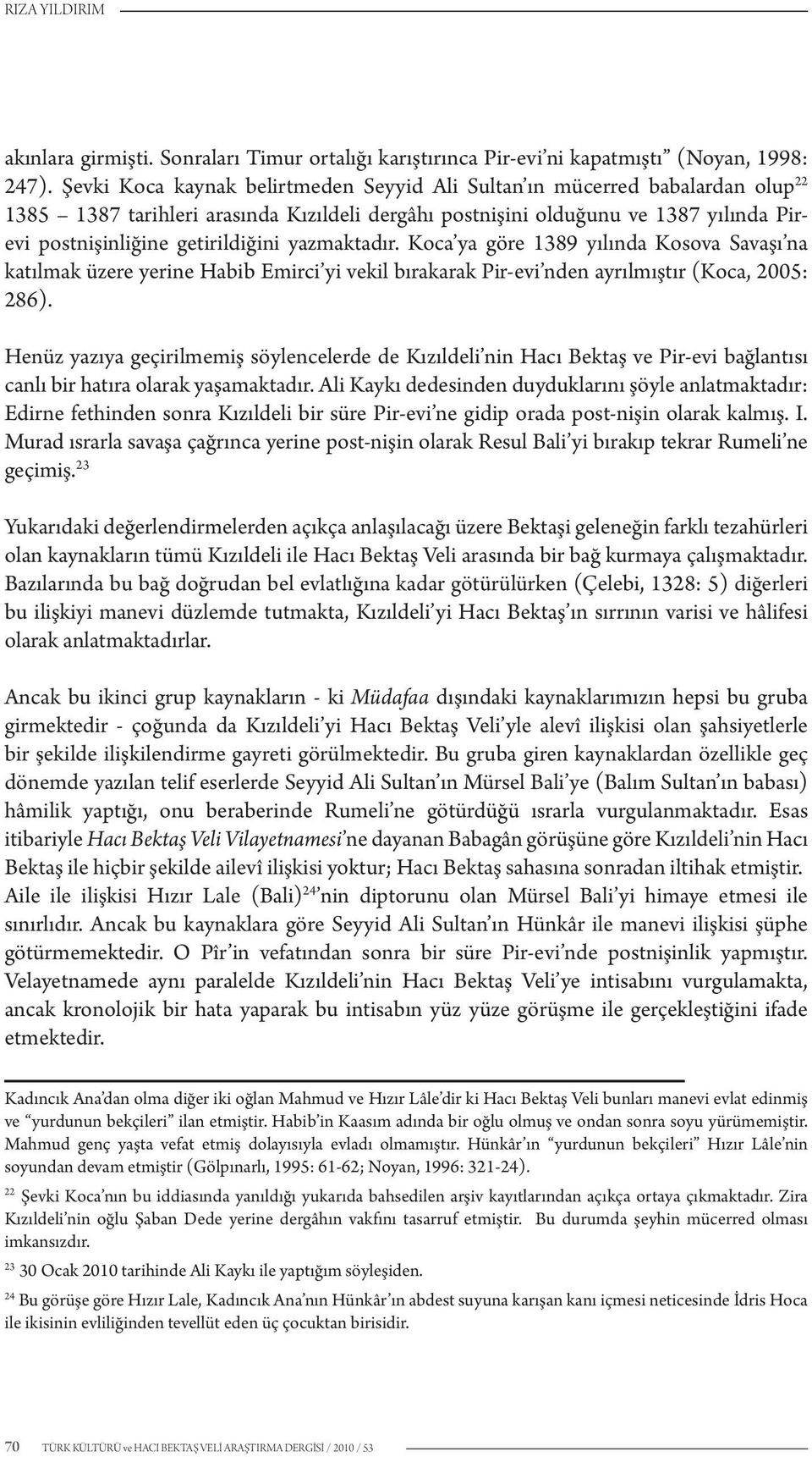 yazmaktadır. Koca ya göre 1389 yılında Kosova Savaşı na katılmak üzere yerine Habib Emirci yi vekil bırakarak Pir-evi nden ayrılmıştır (Koca, 2005: 286).