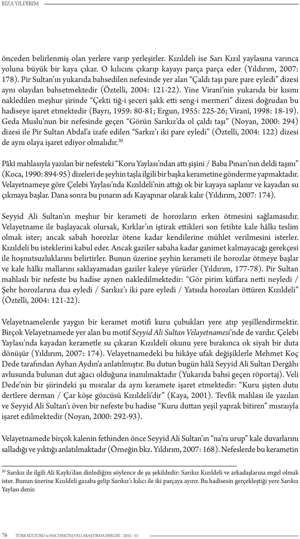 Pir Sultan ın yukarıda bahsedilen nefesinde yer alan Çaldı taşı pare pare eyledi dizesi aynı olaydan bahsetmektedir (Öztelli, 2004: 121-22).