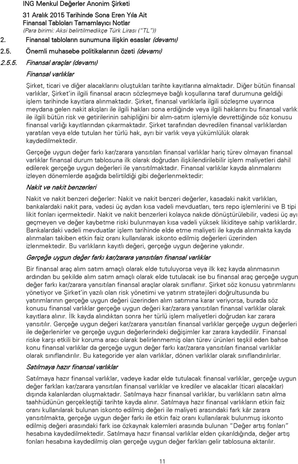 Şirket, finansal varlıklarla ilgili sözleşme uyarınca meydana gelen nakit akışları ile ilgili hakları sona erdiğinde veya ilgili haklarını bu finansal varlık ile ilgili bütün risk ve getirilerinin