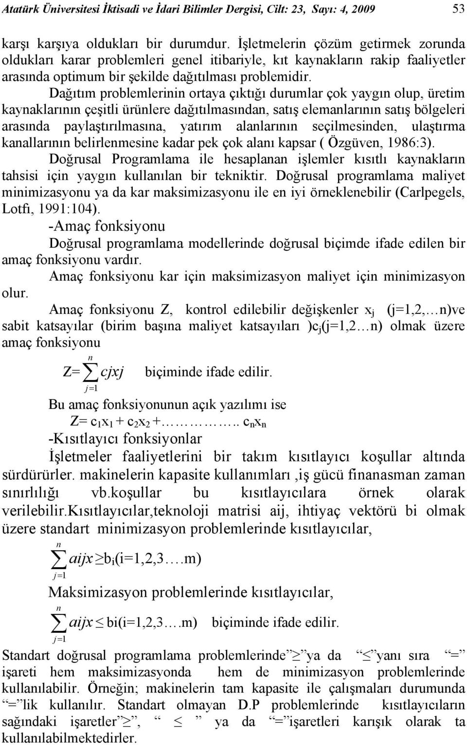 Dağıtım problemlerii ortaya çıktığı durumlar çok yaygı olup, üretim kayaklarıı çeşitli ürülere dağıtılmasıda, satış elemalarıı satış bölgeleri arasıda paylaştırılmasıa, yatırım alalarıı seçilmeside,