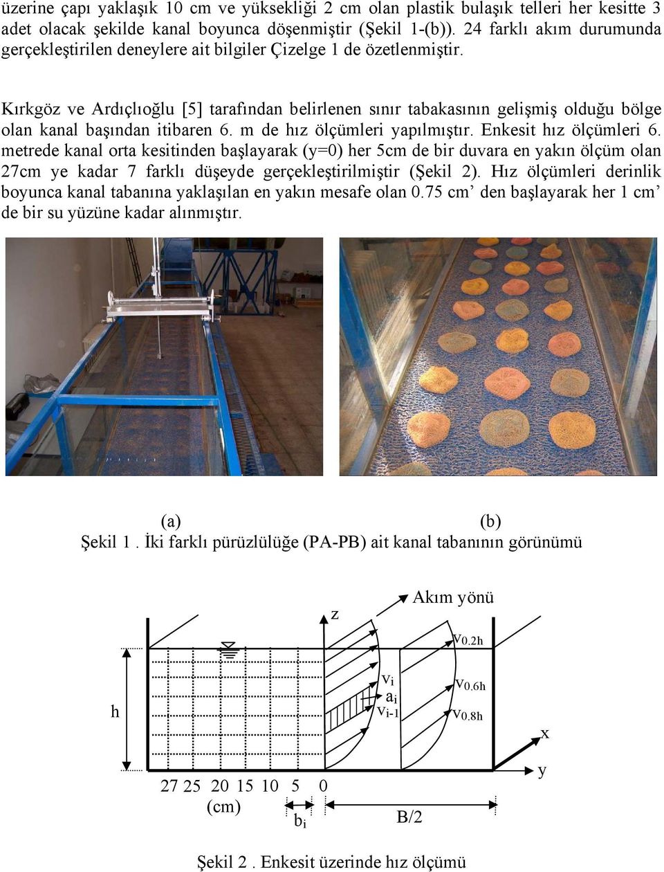 m de hız ölçümler yapılmıştır. Enkest hız ölçümler 6. metrede kanal orta kestnden başlayarak (y=0) her 5cm de br duvara en yakın ölçüm olan 27cm ye kadar 7 farklı düşeyde gerçekleştrlmştr (Şekl 2).