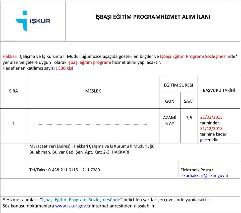 Müracaat Yeri (Adres) : Hakkari Çalışma ve İş Kurumu İl Müdürlüğü Bulak mah. Bulvar Cad. Şen Apt. Kat: 2 3 HAKKARİ AZAMİ 6 AY 7,5 21/ /02/2013 tarihinden 31/ /12/2013 tarihine kadar geçerlidir.