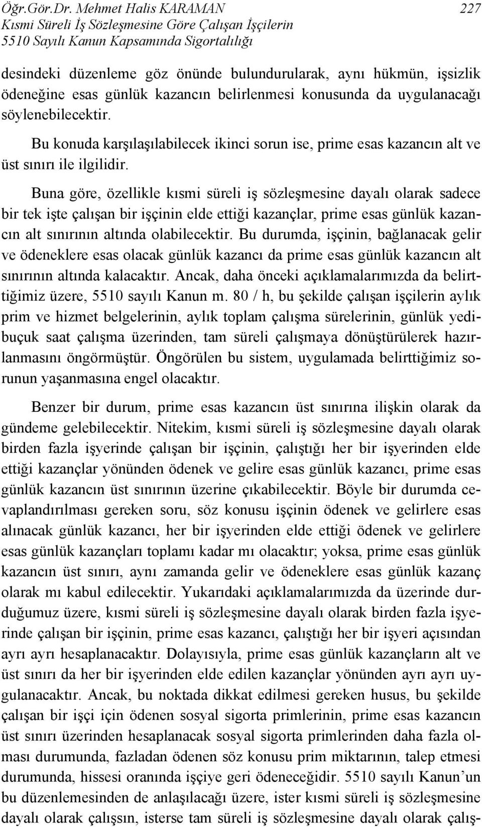 esas günlük kazancın belirlenmesi konusunda da uygulanacağı söylenebilecektir. Bu konuda karşılaşılabilecek ikinci sorun ise, prime esas kazancın alt ve üst sınırı ile ilgilidir.