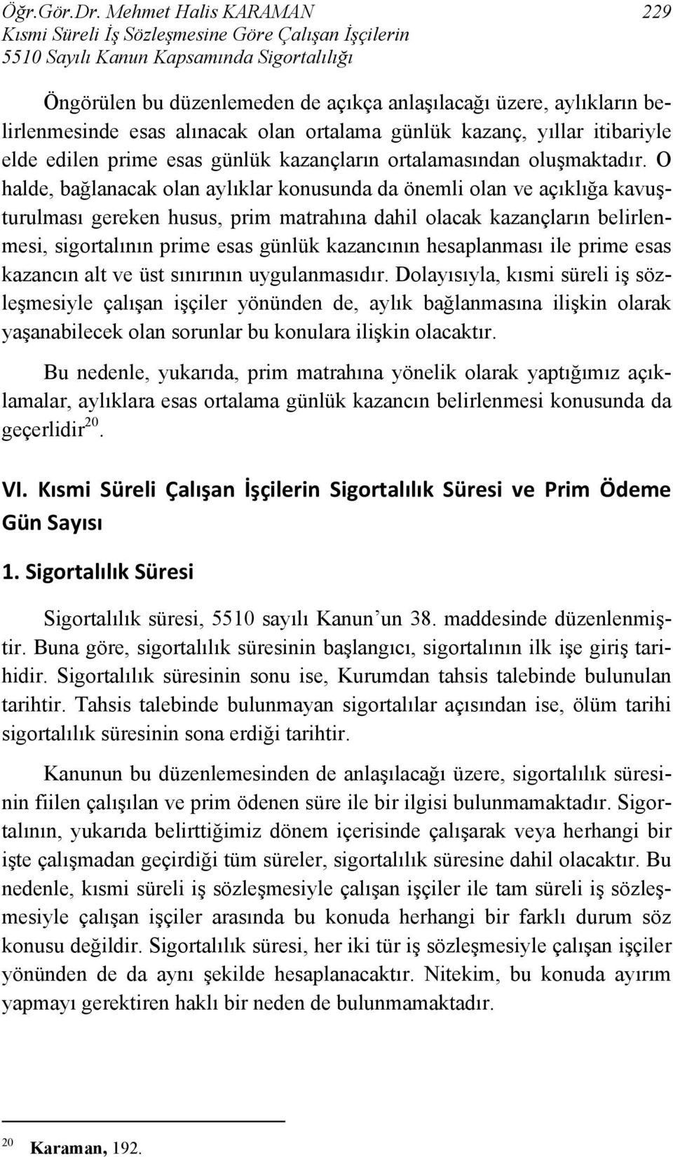 belirlenmesinde esas alınacak olan ortalama günlük kazanç, yıllar itibariyle elde edilen prime esas günlük kazançların ortalamasından oluşmaktadır.