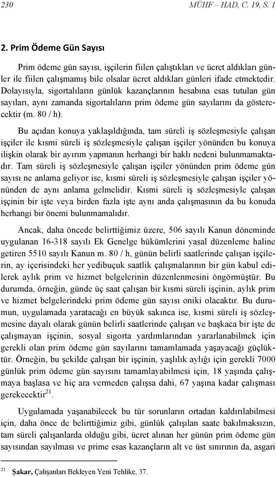 Dolayısıyla, sigortalıların günlük kazançlarının hesabına esas tutulan gün sayıları, aynı zamanda sigortalıların prim ödeme gün sayılarını da gösterecektir (m. 80 / h).