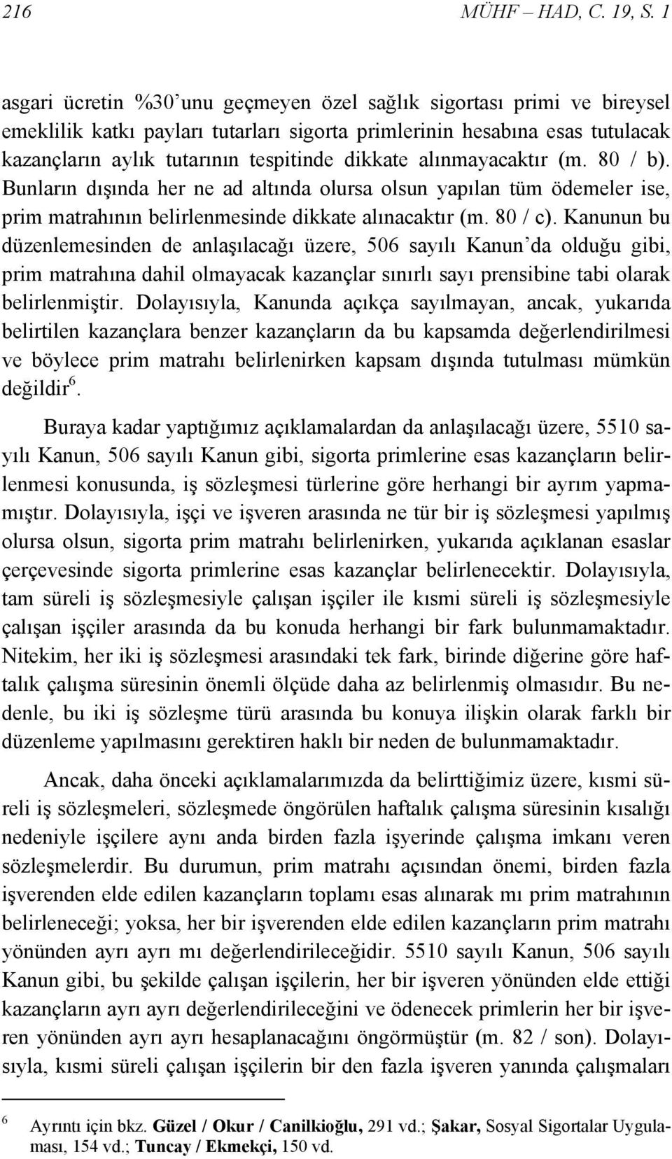 alınmayacaktır (m. 80 / b). Bunların dışında her ne ad altında olursa olsun yapılan tüm ödemeler ise, prim matrahının belirlenmesinde dikkate alınacaktır (m. 80 / c).