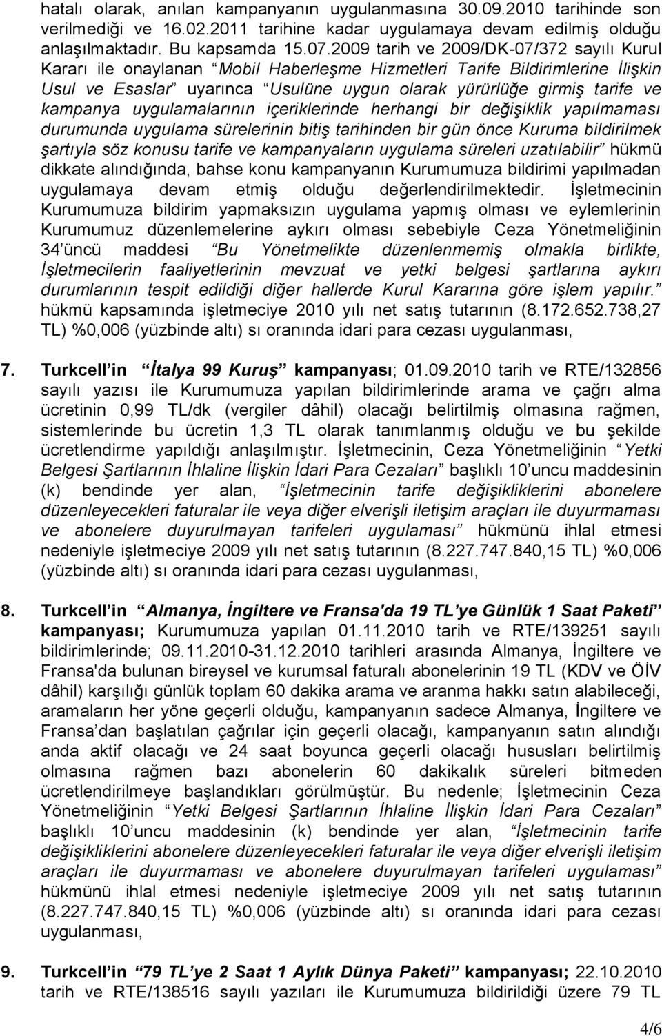 kampanya uygulamalarının içeriklerinde herhangi bir değişiklik yapılmaması durumunda uygulama sürelerinin bitiş tarihinden bir gün önce Kuruma bildirilmek şartıyla söz konusu tarife ve kampanyaların